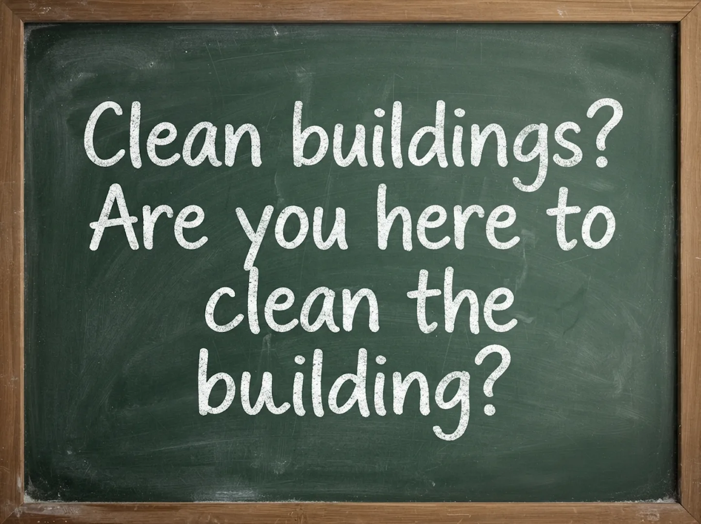 A chalkboard reading: Clean buildings? Are you here to clean the building?